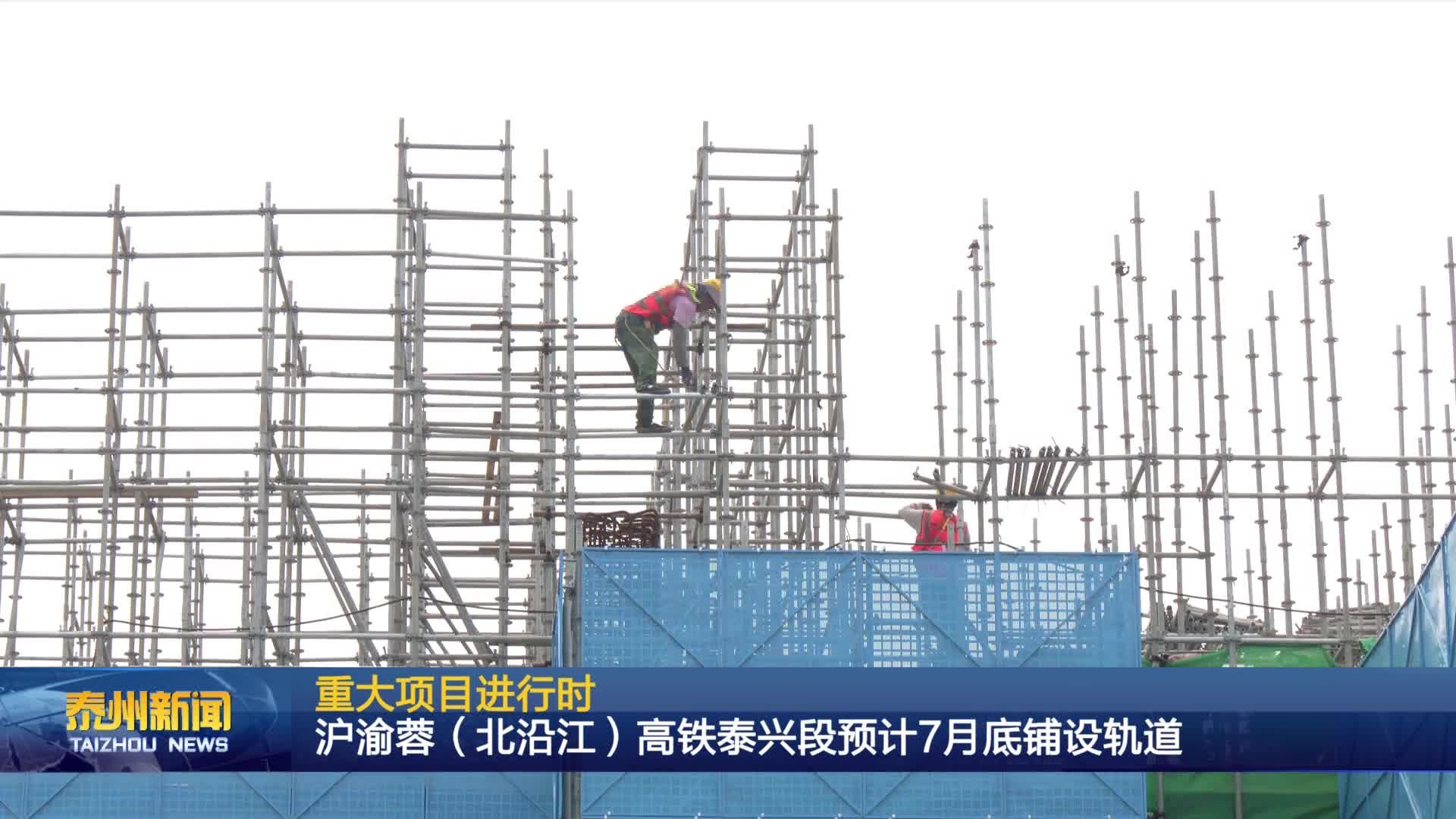 重大项目进行时  沪渝蓉（北沿江）高铁泰兴段预计7月底铺设轨道